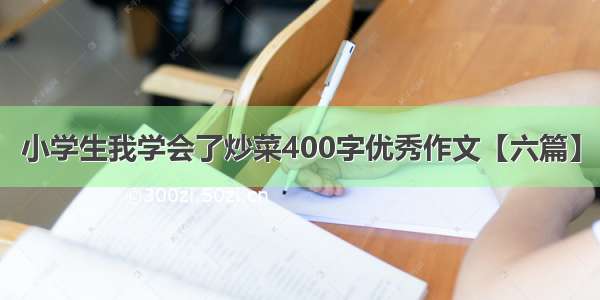 小学生我学会了炒菜400字优秀作文【六篇】