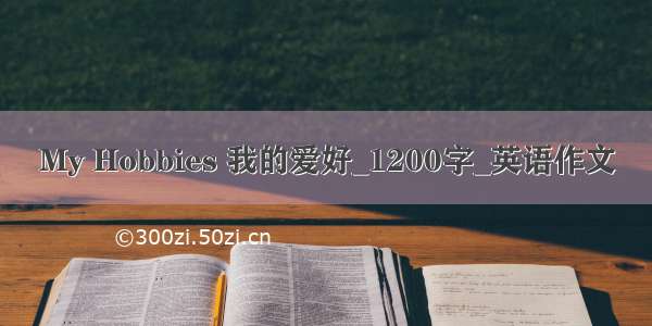 My Hobbies 我的爱好_1200字_英语作文