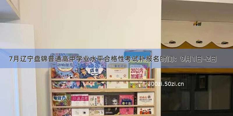 7月辽宁盘锦普通高中学业水平合格性考试补报名时间：9月1日-2日