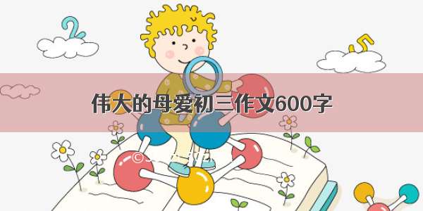 伟大的母爱初三作文600字