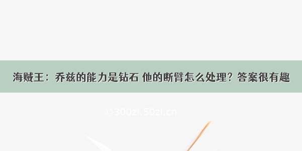 海贼王：乔兹的能力是钻石 他的断臂怎么处理？答案很有趣