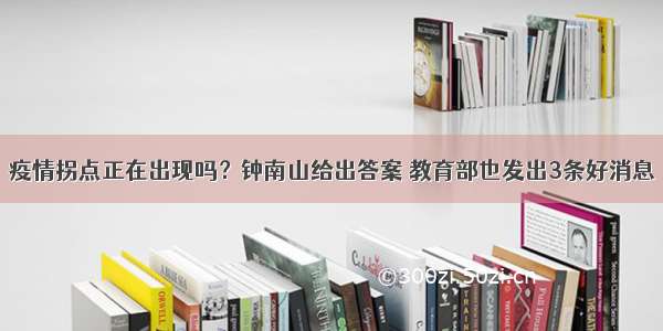 疫情拐点正在出现吗？钟南山给出答案 教育部也发出3条好消息