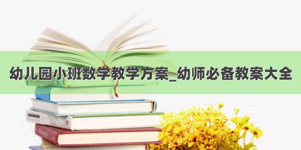 幼儿园小班数学教学方案_幼师必备教案大全