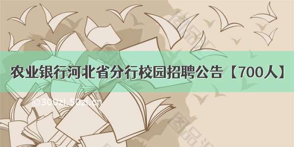 农业银行河北省分行校园招聘公告【700人】