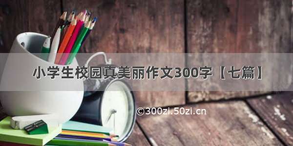 小学生校园真美丽作文300字【七篇】