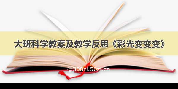 大班科学教案及教学反思《彩光变变变》