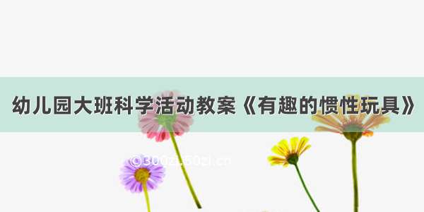 幼儿园大班科学活动教案《有趣的惯性玩具》