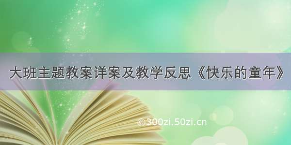 大班主题教案详案及教学反思《快乐的童年》