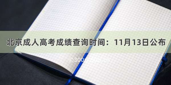 北京成人高考成绩查询时间：11月13日公布