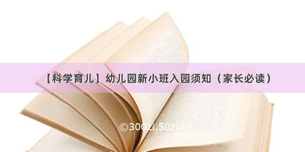 【科学育儿】幼儿园新小班入园须知（家长必读）