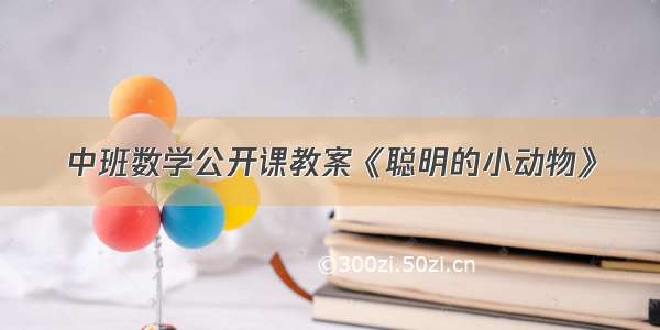 中班数学公开课教案《聪明的小动物》