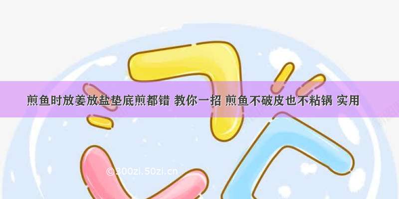 煎鱼时放姜放盐垫底煎都错 教你一招 煎鱼不破皮也不粘锅 实用