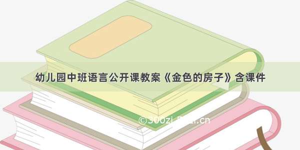 幼儿园中班语言公开课教案《金色的房子》含课件