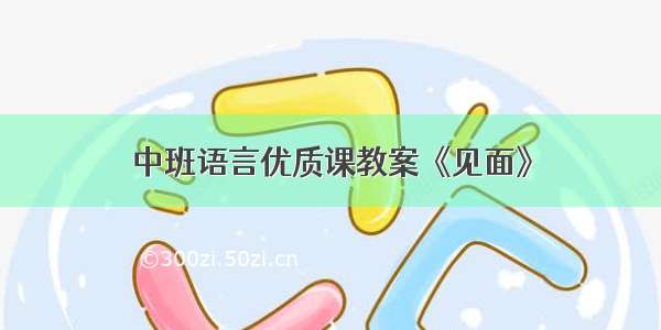 中班语言优质课教案《见面》