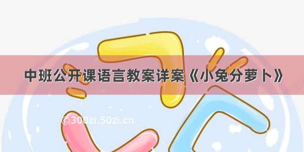 中班公开课语言教案详案《小兔分萝卜》