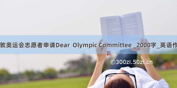 伦敦奥运会志愿者申请Dear  Olympic Committee _2000字_英语作文