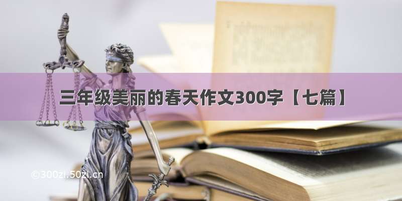 三年级美丽的春天作文300字【七篇】