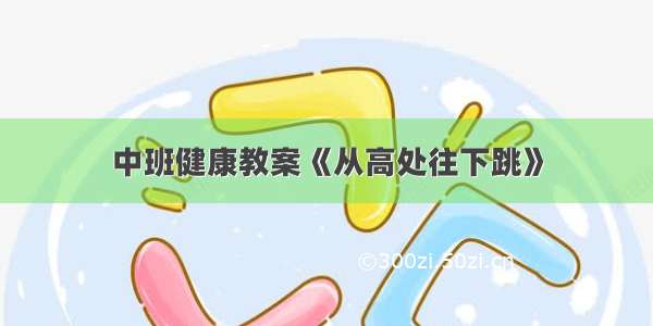 中班健康教案《从高处往下跳》