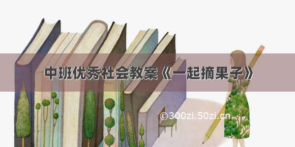 中班优秀社会教案《一起摘果子》