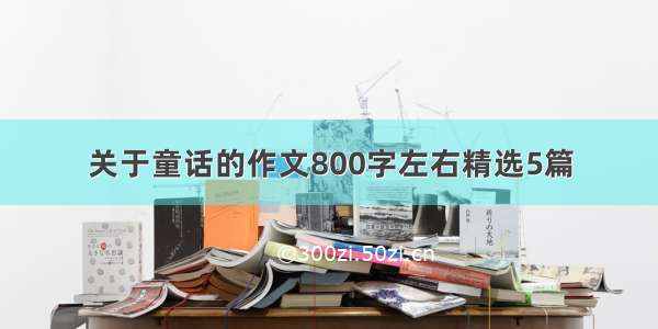 关于童话的作文800字左右精选5篇