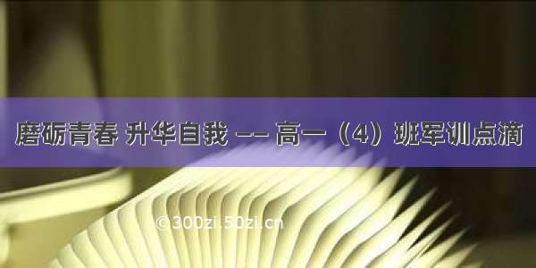 磨砺青春 升华自我 —— 高一（4）班军训点滴