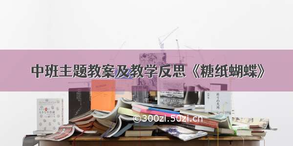 中班主题教案及教学反思《糖纸蝴蝶》