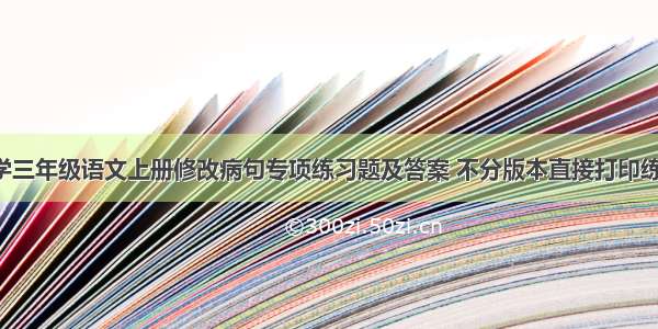 小学三年级语文上册修改病句专项练习题及答案 不分版本直接打印练习！