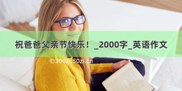 祝爸爸父亲节快乐！_2000字_英语作文