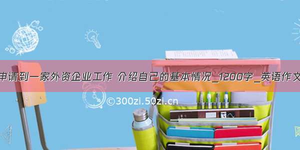 申请到一家外资企业工作 介绍自己的基本情况_1200字_英语作文