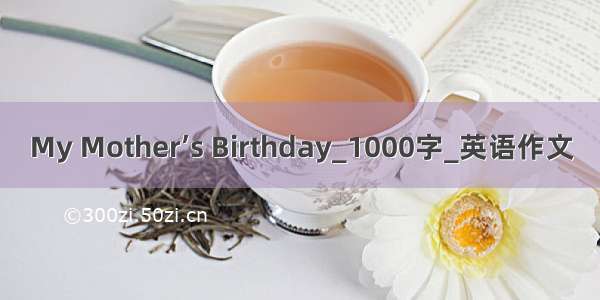 My Mother’s Birthday_1000字_英语作文