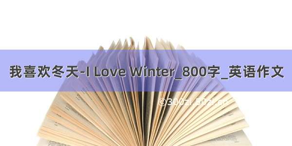 我喜欢冬天-I Love Winter_800字_英语作文