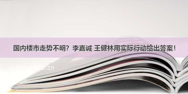 国内楼市走势不明？李嘉诚 王健林用实际行动给出答案！