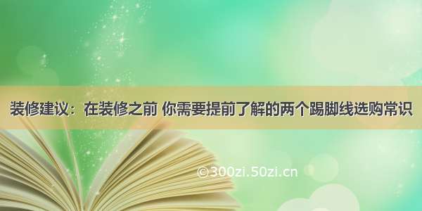 装修建议：在装修之前 你需要提前了解的两个踢脚线选购常识