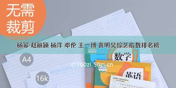 杨幂 赵丽颖 杨洋 邓伦 王一博 黄明昊综艺指数排名榜