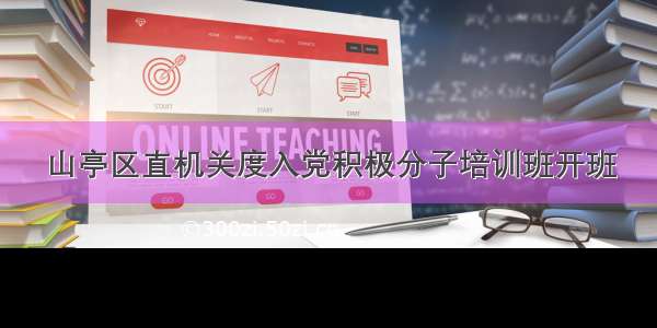 山亭区直机关度入党积极分子培训班开班