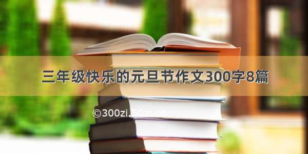 三年级快乐的元旦节作文300字8篇