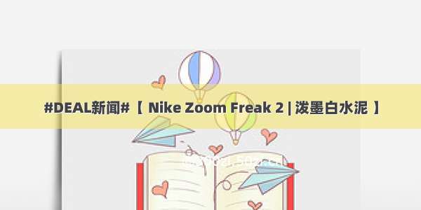 #DEAL新闻#【 Nike Zoom Freak 2 | 泼墨白水泥 】