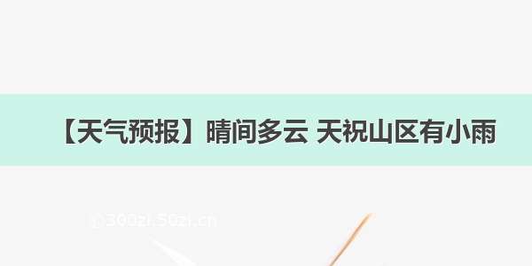 【天气预报】晴间多云 天祝山区有小雨