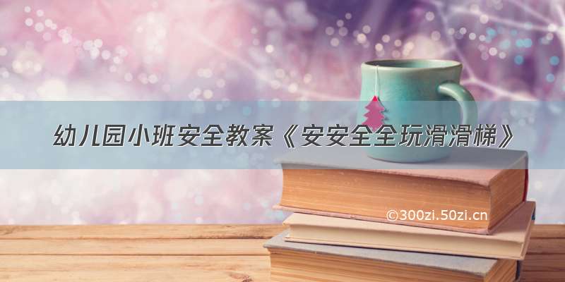 幼儿园小班安全教案《安安全全玩滑滑梯》