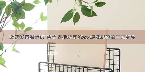 微软发布新标识 用于支持所有Xbox游戏机的第三方配件