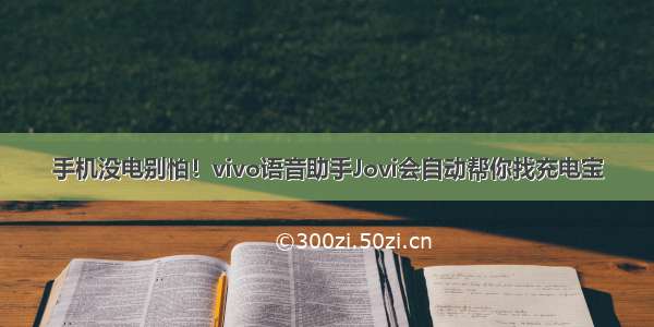 手机没电别怕！vivo语音助手Jovi会自动帮你找充电宝