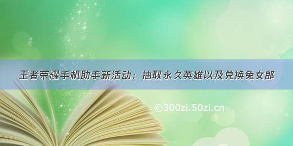 王者荣耀手机助手新活动：抽取永久英雄以及兑换兔女郎