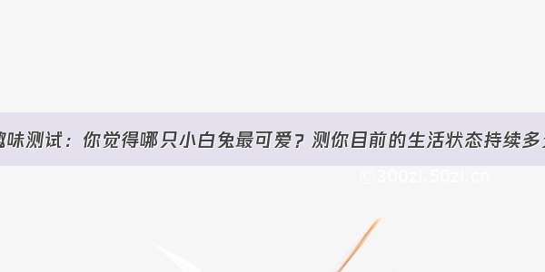 趣味测试：你觉得哪只小白兔最可爱？测你目前的生活状态持续多久