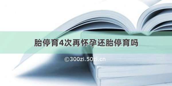 胎停育4次再怀孕还胎停育吗