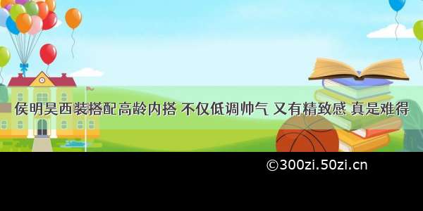 侯明昊西装搭配高龄内搭 不仅低调帅气 又有精致感 真是难得