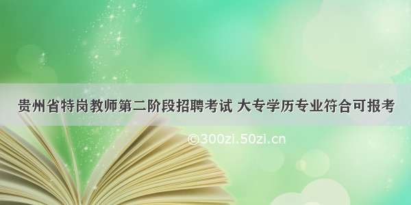 贵州省特岗教师第二阶段招聘考试 大专学历专业符合可报考