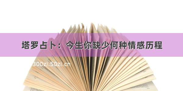 塔罗占卜：今生你缺少何种情感历程