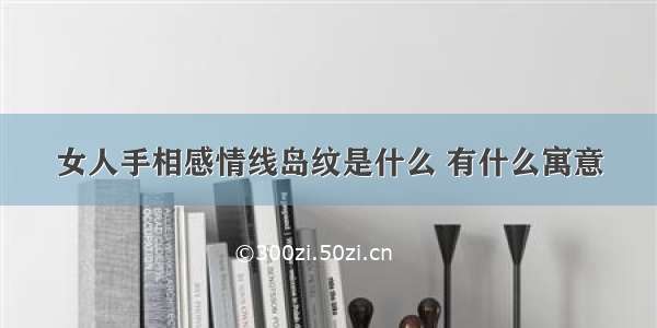 女人手相感情线岛纹是什么 有什么寓意