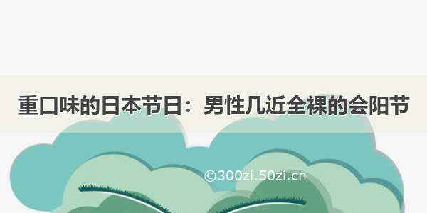 重口味的日本节日：男性几近全裸的会阳节