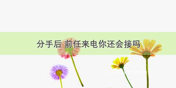 分手后 前任来电你还会接吗